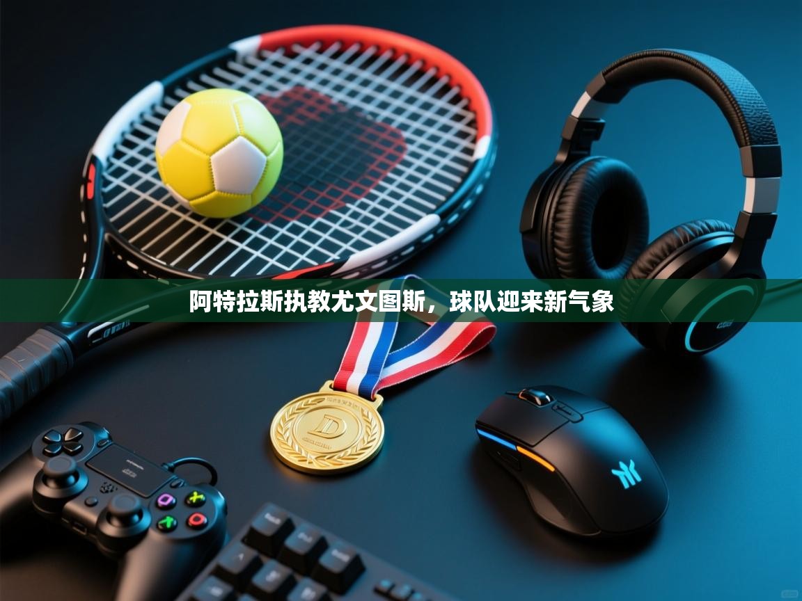 阿特拉斯执教尤文图斯,球队迎来新气象 第1张