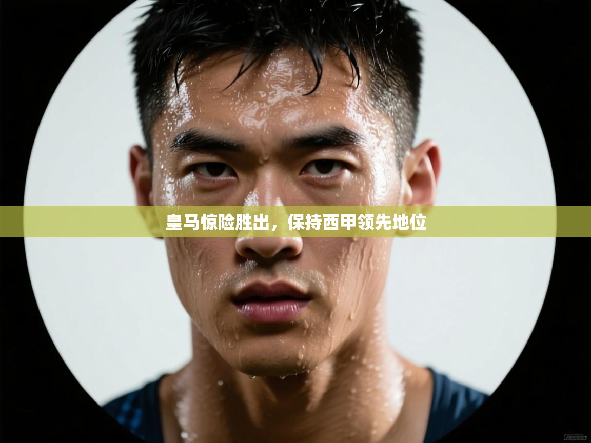 皇马惊险胜出,保持西甲领先地位 第1张