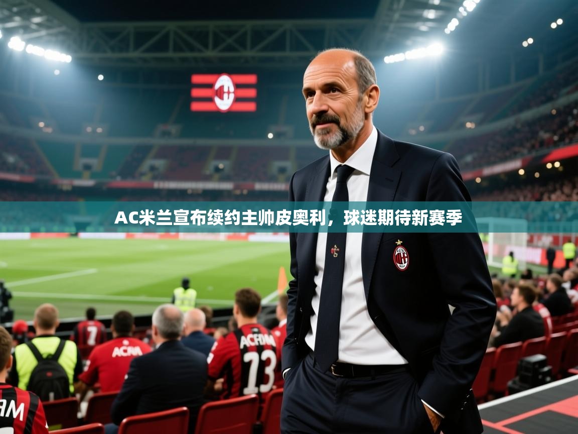AC米兰宣布续约主帅皮奥利，球迷期待新赛季  第2张