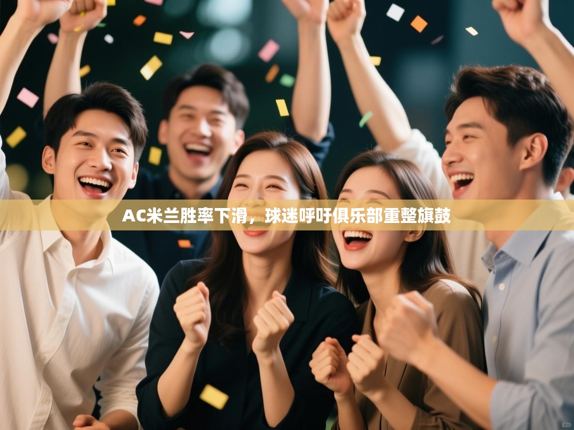 AC米兰胜率下滑,球迷呼吁俱乐部重整旗鼓 第2张