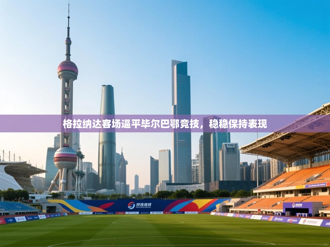 格拉纳达客场逼平毕尔巴鄂竞技,稳稳保持表现 第1张