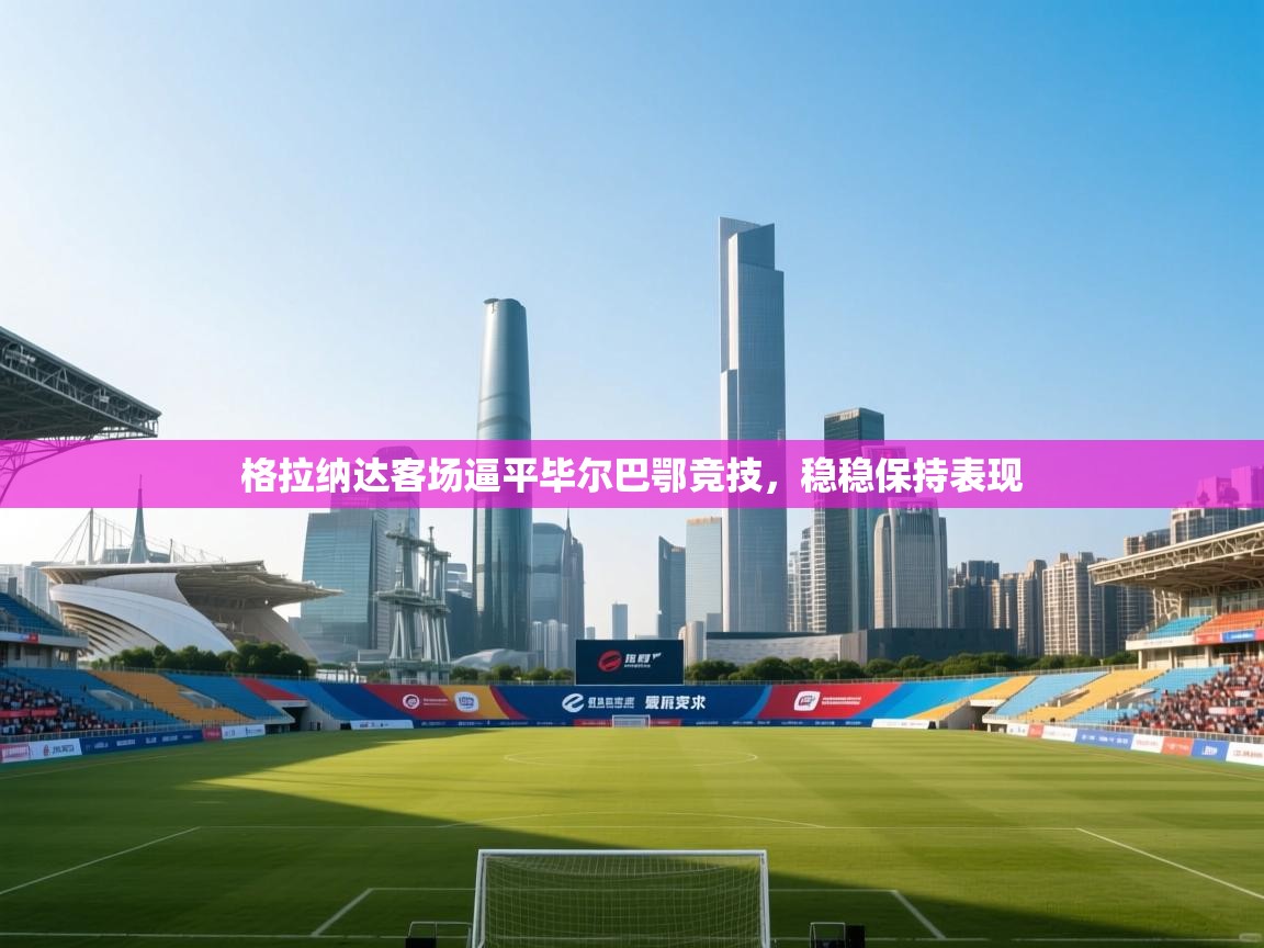 格拉纳达客场逼平毕尔巴鄂竞技,稳稳保持表现 第2张