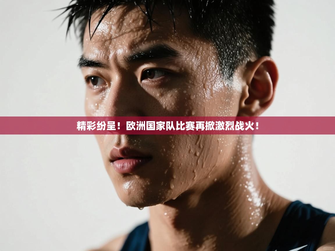精彩纷呈！欧洲国家队比赛再掀激烈战火！  第1张