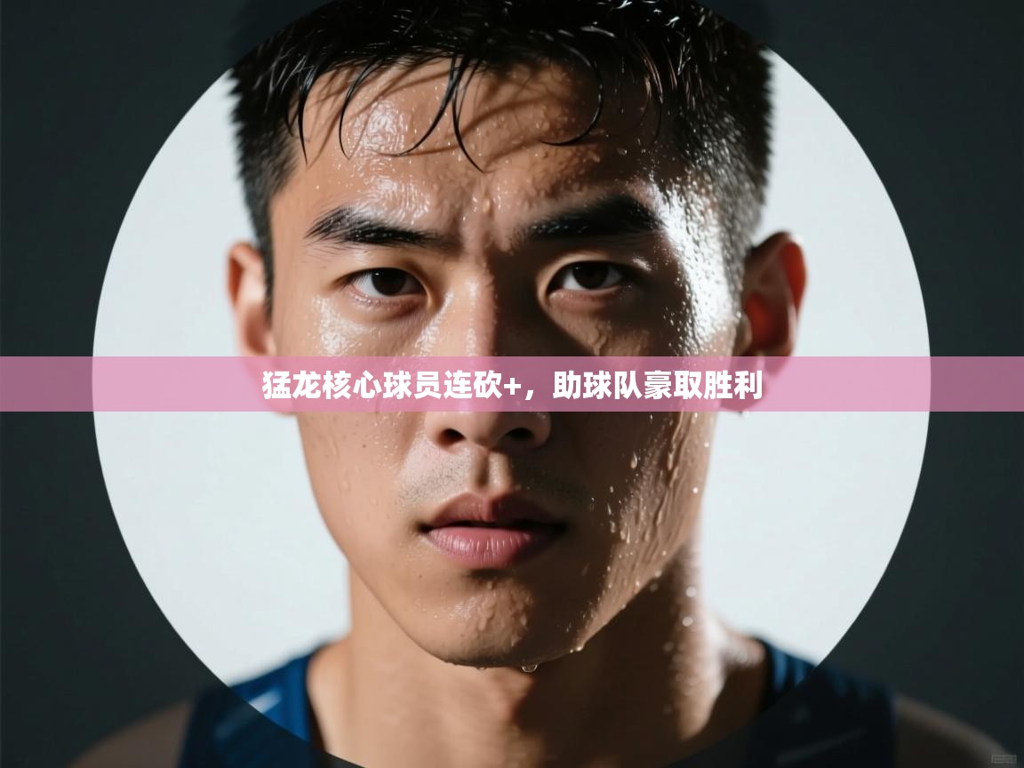 猛龙核心球员连砍+，助球队豪取胜利  第1张