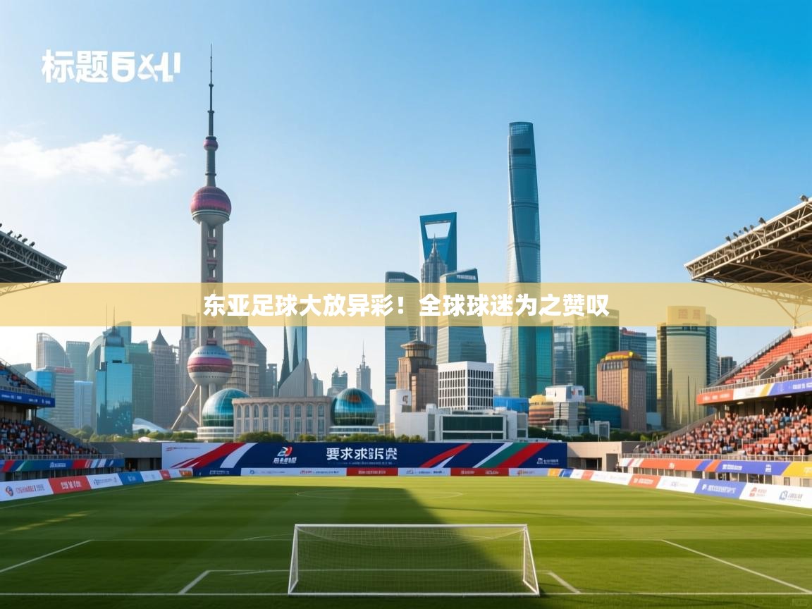 东亚足球大放异彩！全球球迷为之赞叹  第2张